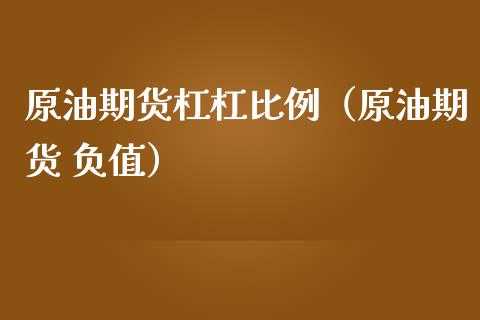 原油期货杠杠比例（原油期货 负值）_https://www.kuaijiepai.net_期货资讯_第1张