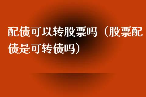 配债可以转股票吗（股票配债是可转债吗）_https://www.kuaijiepai.net_国际股建_第1张