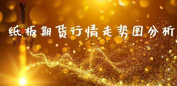 纸板期货行情走势图分析_https://www.kuaijiepai.net_期货资讯_第1张