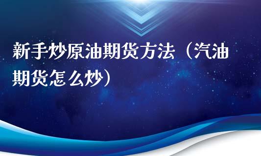 新手炒原油期货方法（汽油期货怎么炒）_https://www.kuaijiepai.net_期货资讯_第1张