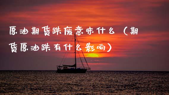 原油期货跌废意味什么（期货原油跌有什么影响）_https://www.kuaijiepai.net_国际期货_第1张