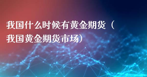 我国什么时候有黄金期货（我国黄金期货市场）_https://www.kuaijiepai.net_国际期货_第1张