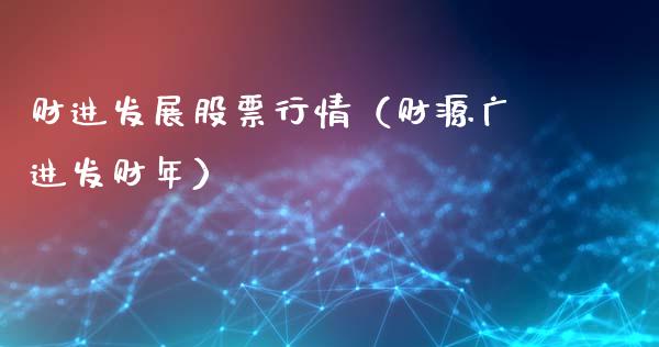 财进发展股票行情（财源广进发财年）_https://www.kuaijiepai.net_股票理论_第1张