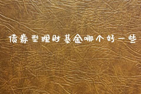 债券型理财基金哪个好一些_https://www.kuaijiepai.net_投资理财_第1张