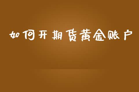 如何开期货黄金账户_https://www.kuaijiepai.net_期货资讯_第1张