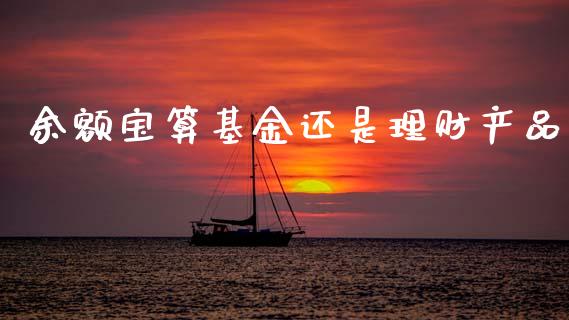 余额宝算基金还是理财产品_https://www.kuaijiepai.net_期货理财_第1张