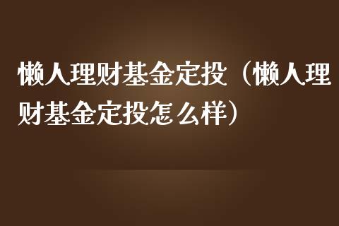 懒人理财基金定投（懒人理财基金定投怎么样）_https://www.kuaijiepai.net_投资理财_第1张