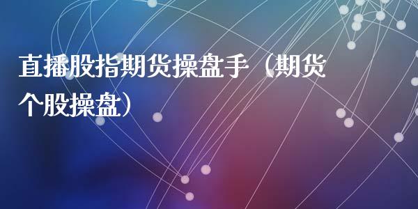 直播股指期货操盘手（期货个股操盘）_https://www.kuaijiepai.net_期货在线_第1张