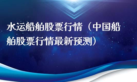 水运船舶股票行情（中国船舶股票行情最新预测）_https://www.kuaijiepai.net_国际股建_第1张