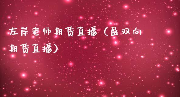 左岸老师期货直播（盈双向期货直播）_https://www.kuaijiepai.net_期货在线_第1张