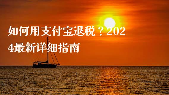 如何用支付宝退税？2024最新详细指南_https://www.kuaijiepai.net_期货资讯_第1张
