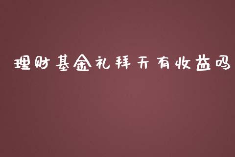 理财基金礼拜天有收益吗_https://www.kuaijiepai.net_投资理财_第1张