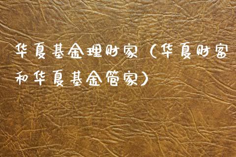 华夏基金理财家（华夏财富和华夏基金管家）_https://www.kuaijiepai.net_期货理财_第1张