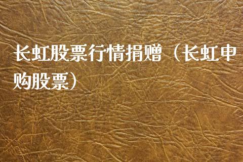 长虹股票行情捐赠（长虹申购股票）_https://www.kuaijiepai.net_新股新闻_第1张