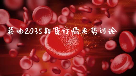 菜油2035期货行情走势讨论_https://www.kuaijiepai.net_期货资讯_第1张