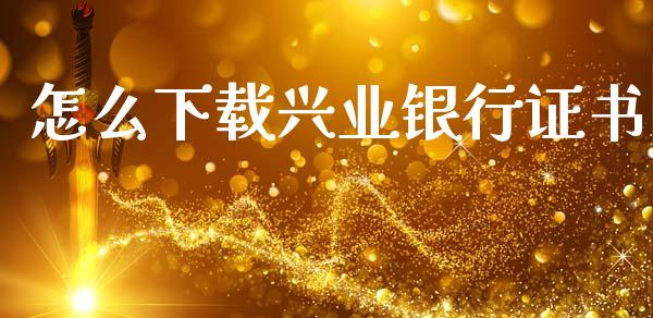 怎么下载兴业银行证书_https://www.kuaijiepai.net_期货理财_第1张