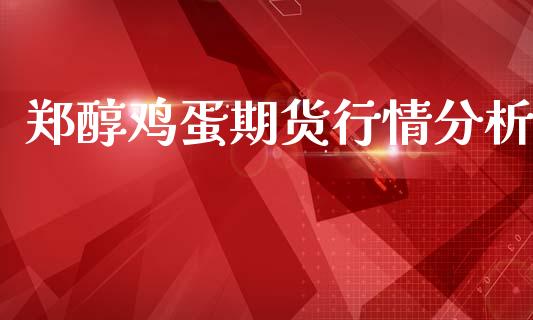 郑醇鸡蛋期货行情分析_https://www.kuaijiepai.net_期货资讯_第1张