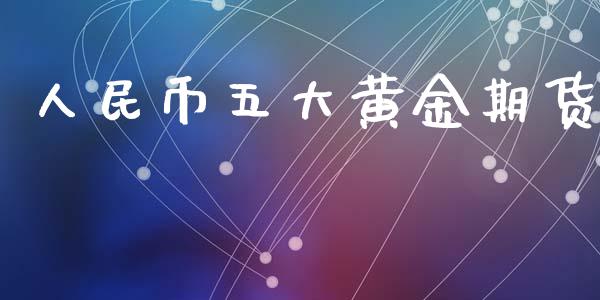 人民币五大黄金期货_https://www.kuaijiepai.net_期货资讯_第1张