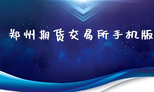 郑州期货交易所手机版_https://www.kuaijiepai.net_期货资讯_第1张