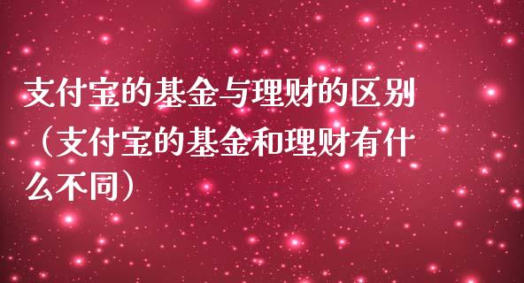 支付宝的基金与理财的区别（支付宝的基金和理财有什么不同）_https://www.kuaijiepai.net_期货理财_第1张