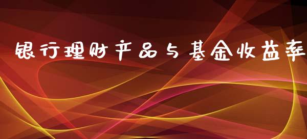 银行理财产品与基金收益率_https://www.kuaijiepai.net_投资理财_第1张