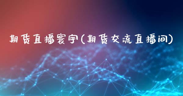 期货直播寰宇(期货交流直播间)_https://www.kuaijiepai.net_国际期货_第1张