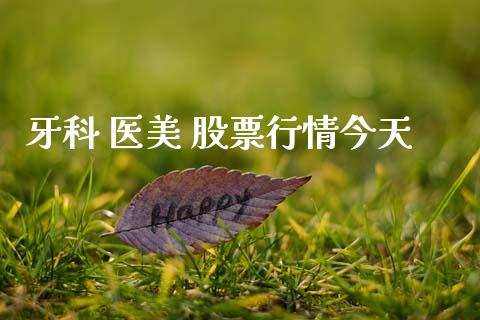 牙科 医美 股票行情今天_https://www.kuaijiepai.net_新股新闻_第1张