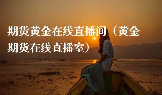 期货黄金在线直播间（黄金期货在线直播室）_https://www.kuaijiepai.net_期货在线_第1张