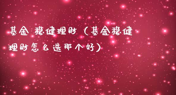 基金 稳健理财（基金稳健理财怎么选那个好）_https://www.kuaijiepai.net_期货理财_第1张