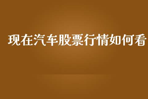 现在汽车股票行情如何看_https://www.kuaijiepai.net_股票理论_第1张
