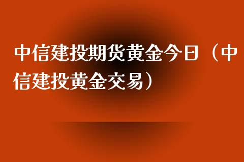 中信建投期货黄金今日（中信建投黄金交易）_https://www.kuaijiepai.net_国际期货_第1张