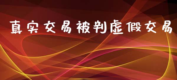 真实交易被判虚假交易_https://www.kuaijiepai.net_国际期货_第1张