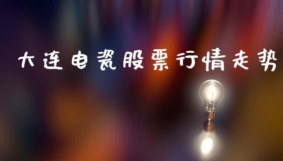 大连电瓷股票行情走势_https://www.kuaijiepai.net_国际股建_第1张