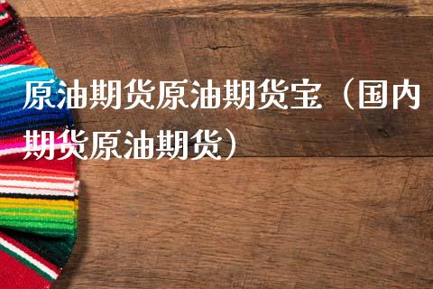 原油期货原油期货宝（国内期货原油期货）_https://www.kuaijiepai.net_期货资讯_第1张