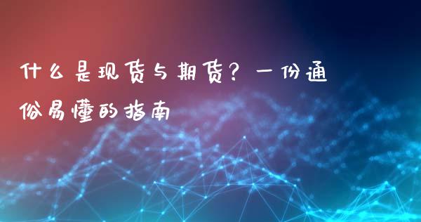什么是现货与期货？一份通俗易懂的指南_https://www.kuaijiepai.net_国际股建_第1张