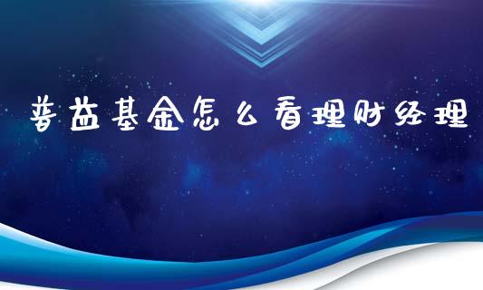 普益基金怎么看理财经理_https://www.kuaijiepai.net_投资理财_第1张