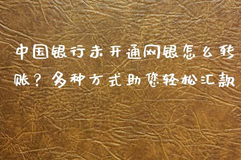 中国银行未开通网银怎么转账？多种方式助您轻松汇款_https://www.kuaijiepai.net_股票理论_第1张