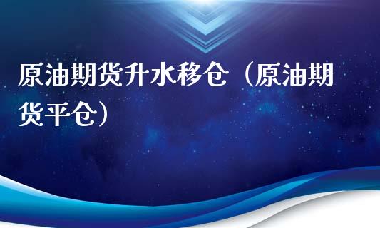 原油期货升水移仓（原油期货平仓）_https://www.kuaijiepai.net_国际期货_第1张