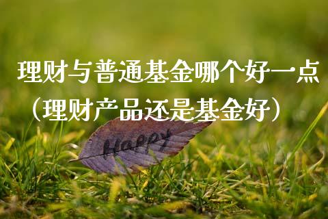 理财与普通基金哪个好一点（理财产品还是基金好）_https://www.kuaijiepai.net_期货理财_第1张