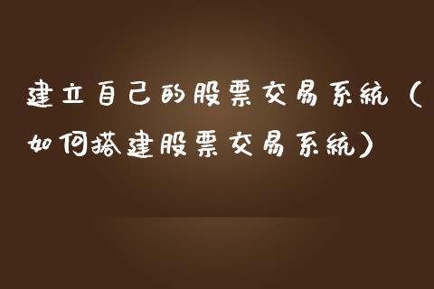 建立自己的股票交易系统（如何搭建股票交易系统）_https://www.kuaijiepai.net_股票理论_第1张