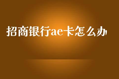招商银行ae卡怎么办_https://www.kuaijiepai.net_国际股建_第1张