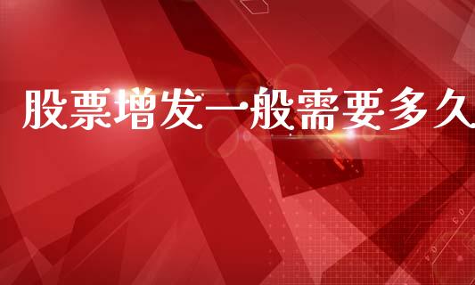 股票增发一般需要多久_https://www.kuaijiepai.net_期货资讯_第1张