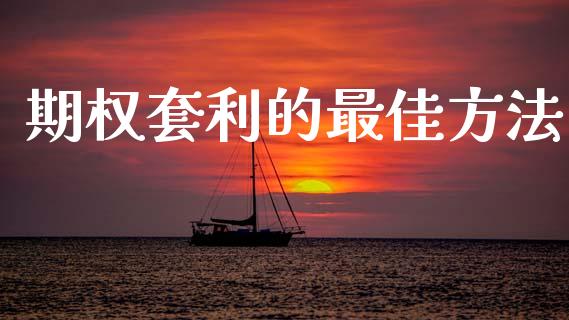 期权套利的最佳方法_https://www.kuaijiepai.net_新股新闻_第1张