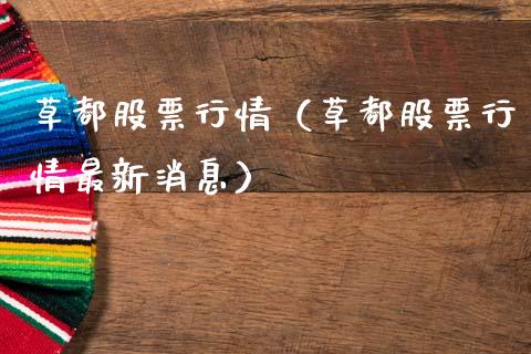 草都股票行情（草都股票行情最新消息）_https://www.kuaijiepai.net_国际股建_第1张