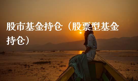 股市基金持仓（股票型基金持仓）_https://www.kuaijiepai.net_投资理财_第1张