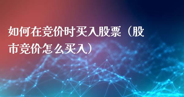 如何在竞价时买入股票（股市竞价怎么买入）_https://www.kuaijiepai.net_国际股建_第1张