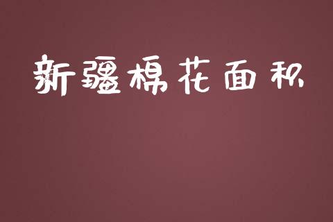 新疆棉花面积_https://www.kuaijiepai.net_期货资讯_第1张