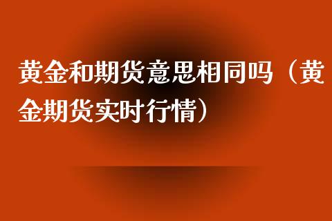 黄金和期货意思相同吗（黄金期货实时行情）_https://www.kuaijiepai.net_国际期货_第1张