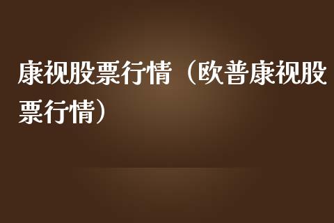 康视股票行情（欧普康视股票行情）_https://www.kuaijiepai.net_国际股建_第1张