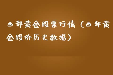 西都黄金股票行情（西部黄金股价历史数据）_https://www.kuaijiepai.net_股票理论_第1张